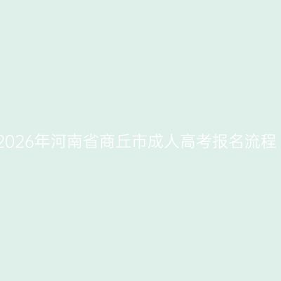 2026年河南省商丘市成人高考报名流程