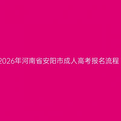 2026年河南省安阳市成人高考报名流程