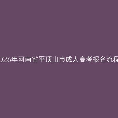 2026年河南省平顶山市成人高考报名流程