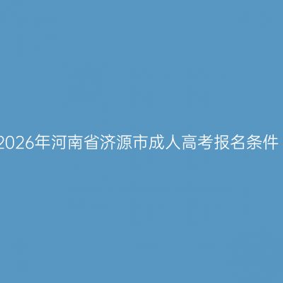 2026年河南省济源市成人高考报名条件