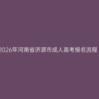 2026年河南省济源市成人高考报名流程