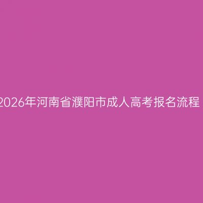 2026年河南省濮阳市成人高考报名流程