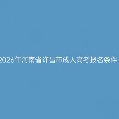 2026年河南省许昌市成人高考报名条件