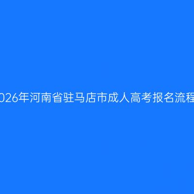 2026年河南省驻马店市成人高考报名流程