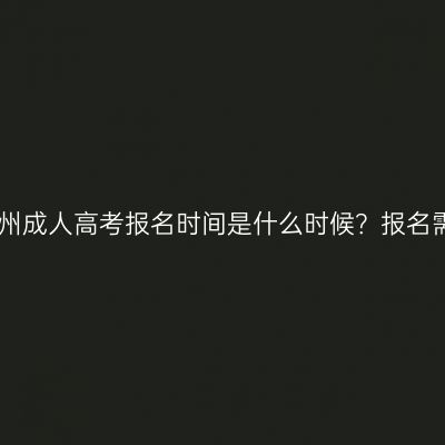2026年河南郑州成人高考报名时间是什么时候？报名需要准备什么？