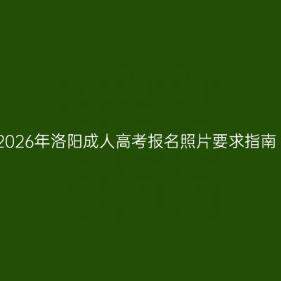 2026年洛阳成人高考报名照片要求指南