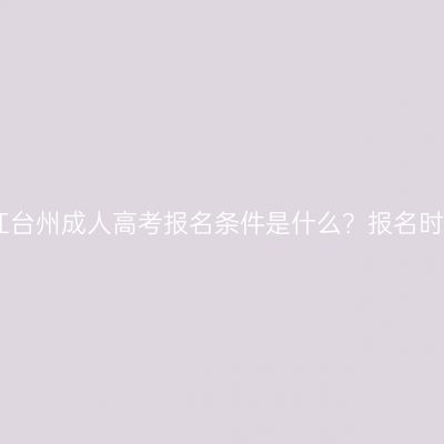 2026年浙江台州成人高考报名条件是什么？报名时间是多久？