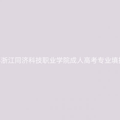 2026年浙江同济科技职业学院成人高考专业填报指南