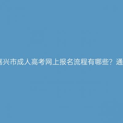 2026年浙江嘉兴市成人高考网上报名流程有哪些？通过率怎么样？