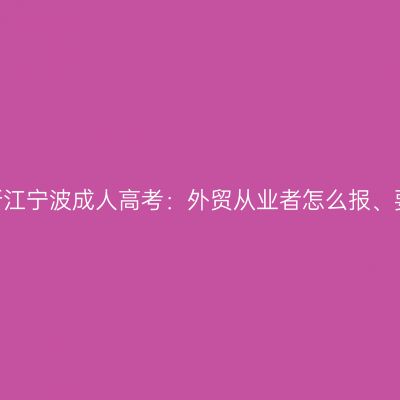 2026年浙江宁波成人高考：外贸从业者怎么报、要啥材料