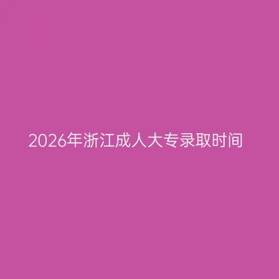2026年浙江成人大专录取时间