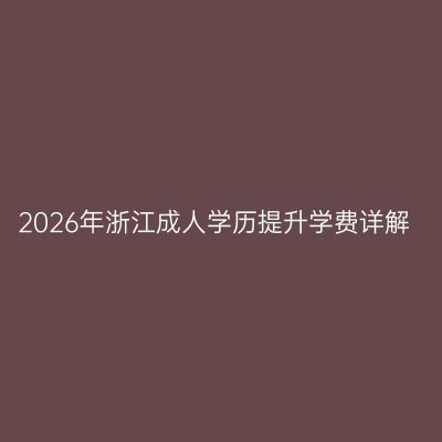 2026年浙江成人学历提升学费详解
