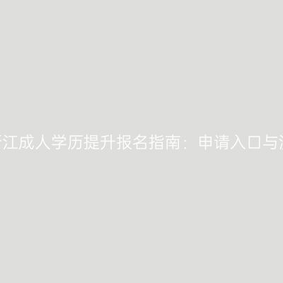 2026年浙江成人学历提升报名指南：申请入口与流程详解