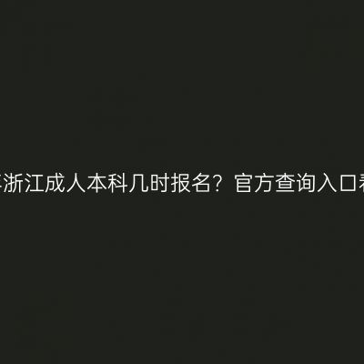 2026年浙江成人本科几时报名？官方查询入口看这里