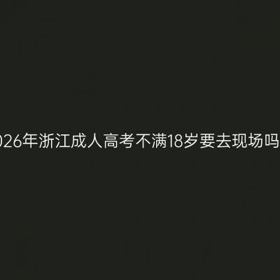 2026年浙江成人高考不满18岁要去现场吗？