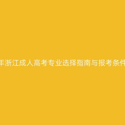 2026年浙江成人高考专业选择指南与报考条件解析