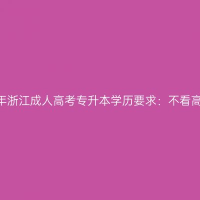 2026年浙江成人高考专升本学历要求：不看高中证