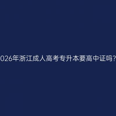 2026年浙江成人高考专升本要高中证吗？