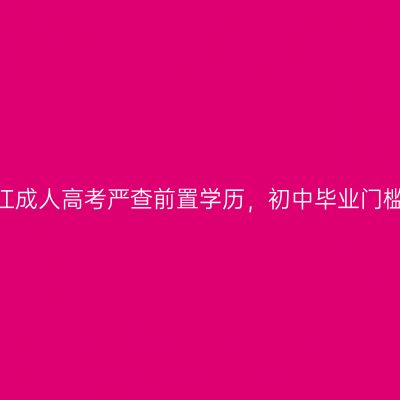 2026年浙江成人高考严查前置学历，初中毕业门槛红线速看