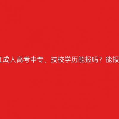 2026年浙江成人高考中专、技校学历能报吗？能报什么层次？
