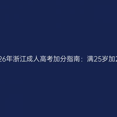2026年浙江成人高考加分指南：满25岁加20