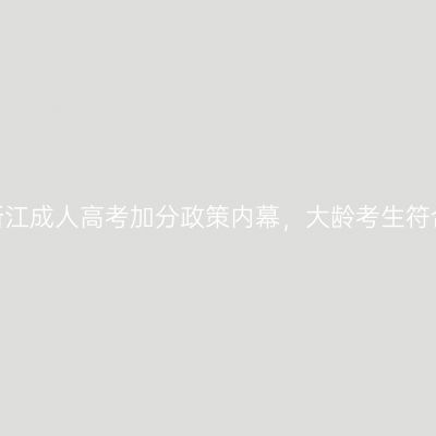 2026年浙江成人高考加分政策内幕，大龄考生符合就稳了
