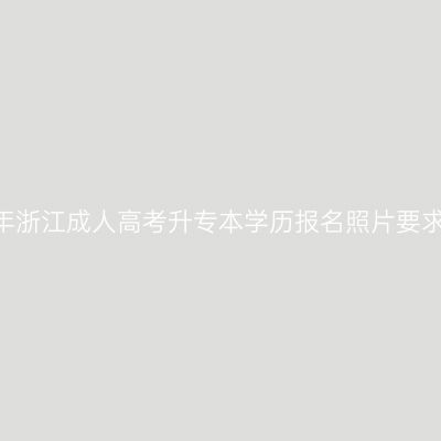 2026年浙江成人高考升专本学历报名照片要求详解