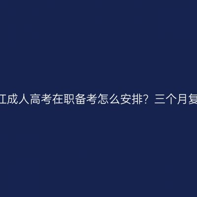 2026年浙江成人高考在职备考怎么安排？三个月复习时间表