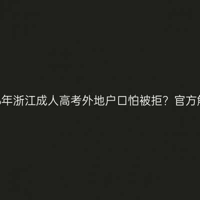 2026年浙江成人高考外地户口怕被拒？官方解答