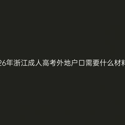 2026年浙江成人高考外地户口需要什么材料？