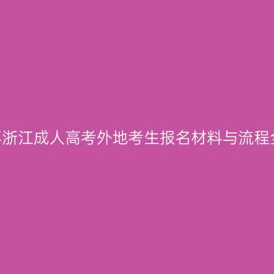 2026年浙江成人高考外地考生报名材料与流程全解读