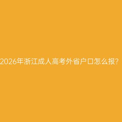 2026年浙江成人高考外省户口怎么报？