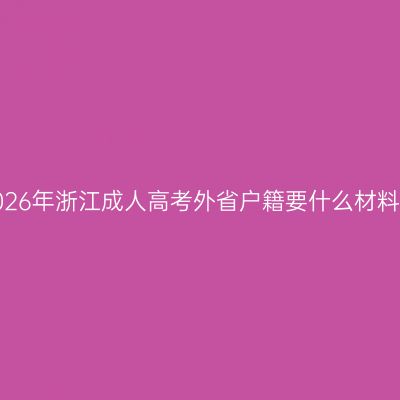 2026年浙江成人高考外省户籍要什么材料？
