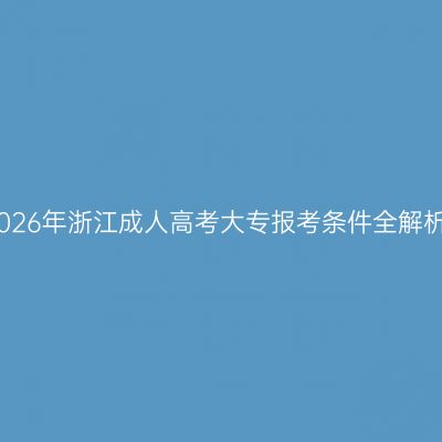2026年浙江成人高考大专报考条件全解析