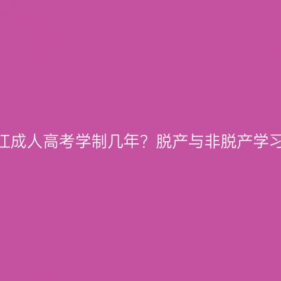 2026年浙江成人高考学制几年？脱产与非脱产学习形式对比