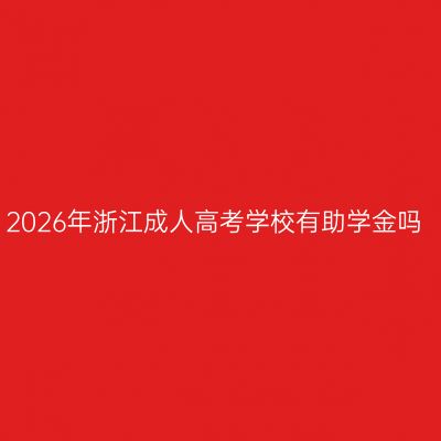 2026年浙江成人高考学校有助学金吗