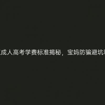2026年浙江成人高考学费标准揭秘，宝妈防骗避坑看这篇就够