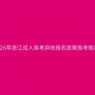 2026年浙江成人高考异地报名政策报考指南