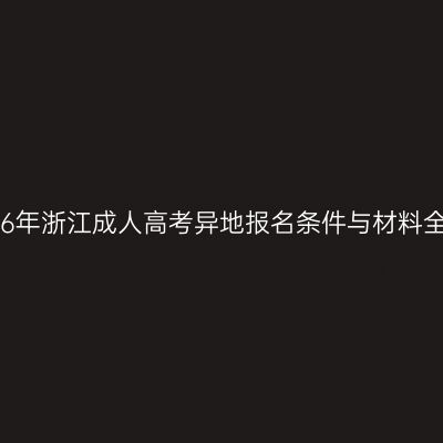 2026年浙江成人高考异地报名条件与材料全解