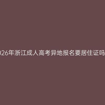 2026年浙江成人高考异地报名要居住证吗？