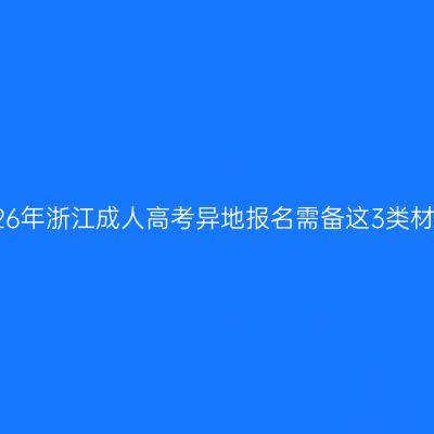 2026年浙江成人高考异地报名需备这3类材料