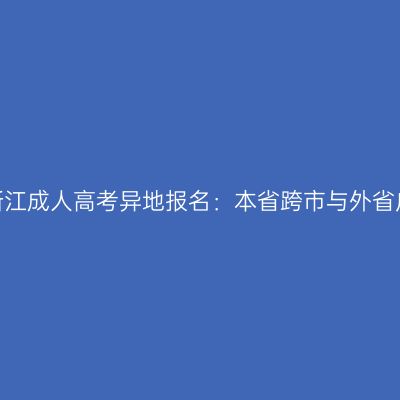 2026年浙江成人高考异地报名：本省跨市与外省户籍区别
