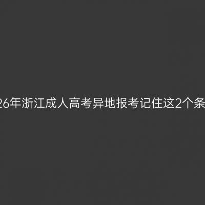 2026年浙江成人高考异地报考记住这2个条件