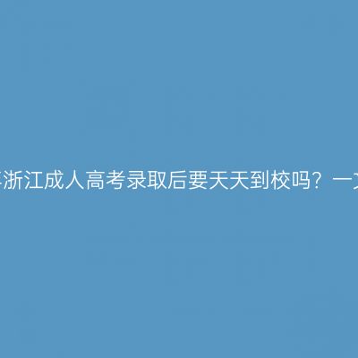 2026年浙江成人高考录取后要天天到校吗？一文说清
