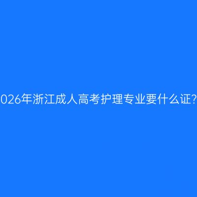 2026年浙江成人高考护理专业要什么证？