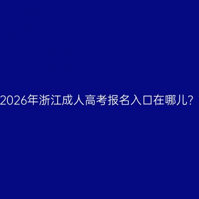 2026年浙江成人高考报名入口在哪儿？