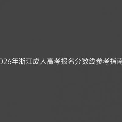 2026年浙江成人高考报名分数线参考指南
