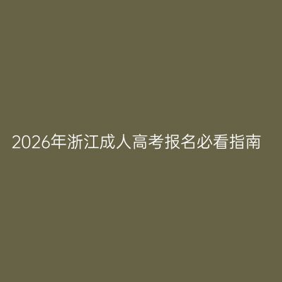 2026年浙江成人高考报名必看指南