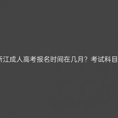 2026年浙江成人高考报名时间在几月？考试科目有哪些？