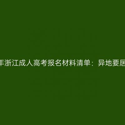 2026年浙江成人高考报名材料清单：异地要居住证